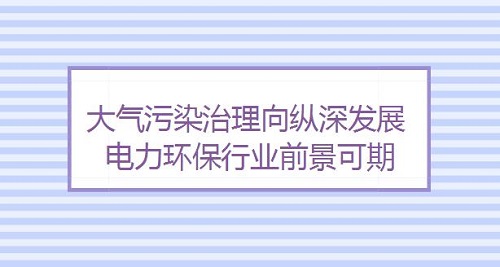 大气污染治理向纵深发展 电力环保废气处理行业前景可期